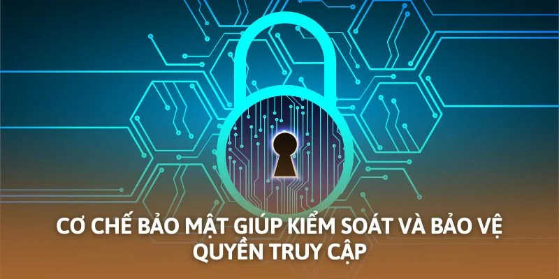 Cơ chế bảo mật giúp kiểm soát và bảo vệ quyền truy cập