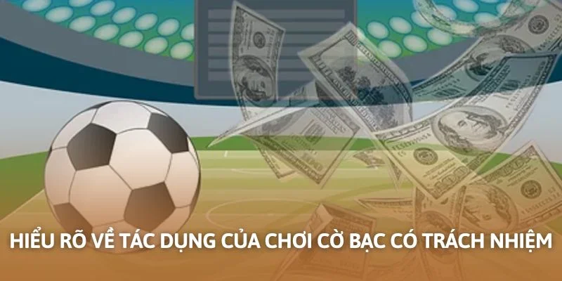 Hiểu rõ về tác dụng của chơi cờ bạc có trách nhiệm