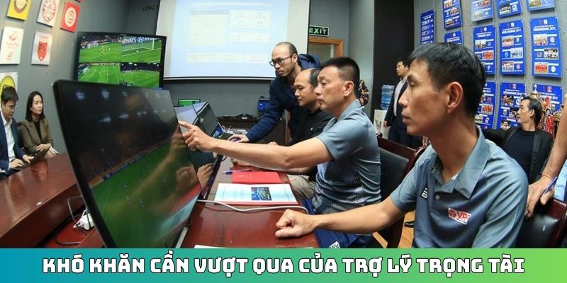 Khó khăn cần vượt qua của trợ lý trọng tài